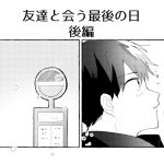 友達と会う最後の日【後編】